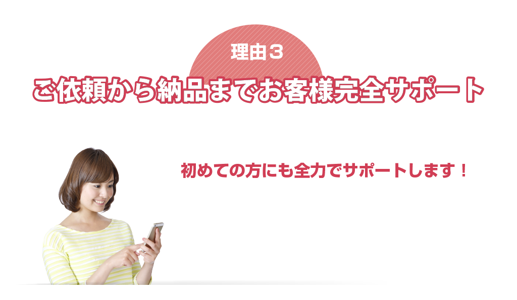 ご依頼から納品までお客様を完全サポート